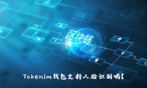 Tokenim钱包支持人脸识别吗？