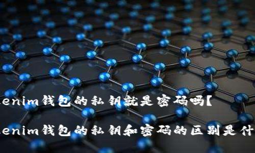 tokenim钱包的私钥就是密码吗？

tokenim钱包的私钥和密码的区别是什么？