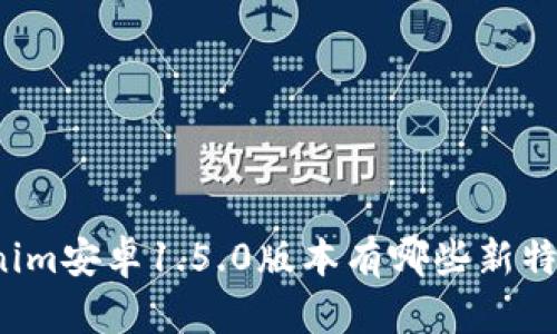 你知道Tokenim安卓1.5.0版本有哪些新特性和改进吗？