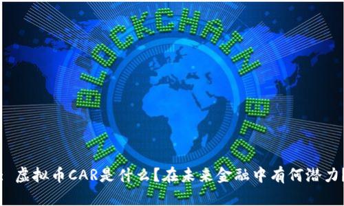 : 虚拟币CAR是什么？在未来金融中有何潜力？