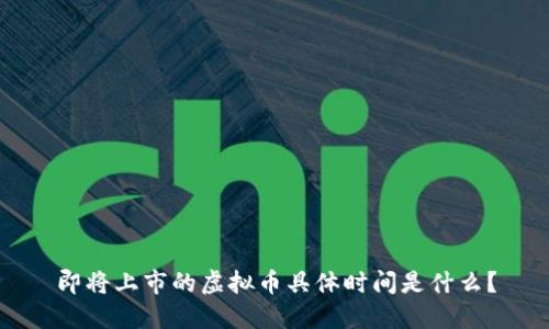 即将上市的虚拟币具体时间是什么？