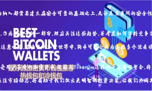 狗币支持tokenim吗这个问题在当今的加密货币市场中引发了很多讨论。随着狗狗币（Dogecoin）在公众视野中的崛起以及Tokenim等新兴项目的出现，很多投资者、爱好者和普通用户都在关注这两个项目之间的关系。

什么是狗币？
狗币最初是在2013年作为一个玩笑而创建的加密货币。它以当时流行的网络迷因“狗狗”形象为基础，迅速获得了广泛的关注。与比特币等其他货币相比，狗币的交易速度更快、手续费更低，这让它在小额交易和打赏文化中受到了广泛应用。此外，狗币社区以其活跃和友好的氛围著称，积极参与各种慈善活动和赞助项目。

Tokenim是什么？
Tokenim是一个新兴的区块链项目，其主要目标是为了创建一个更加高效和可持续的代币经济体系。它不仅提供了一种新的数字资产，还将许多新的应用场景集成在一起，让用户能在一个多元化的平台上进行交易和互动。Tokenim允许用户发行自定义代币，并在其平台上进行交易，这为许多开发者和企业提供了巨大的潜力。

狗币与Tokenim的关系
那狗币支持tokenim吗？首先，我们要明确，狗币作为一个独立的加密货币，具有自己的区块链和生态系统，而Tokenim作为一个平台，并不直接依赖于狗币的技术。但是，随着区块链技术的发展和区块链之间的互操作性加强，用户通过不同的方式可以将狗币和Tokenim结合在一起。

狗币在Tokenim平台的潜力
想象一下，如果狗币用户能够在Tokenim平台上发行与狗币挂钩的代币，会发生什么？这不仅能扩大狗币的使用场景，还能让Tokenim的用户借助狗币的影响力，吸引更多参与者。实际上，许多加密货币项目都会探索不同币种之间的共生关系，例如使用稳定币作为交易媒介，或者在某些功能上互相支持。

如何评估狗币与Tokenim的整合可能性
评估狗币是否可以支持Tokenim以及两者之间的潜在整合，首先要考虑“互操作性”这一特性。这是区块链技术发展中一个重要的趋势，它允许不同币种和平台之间进行数据和资产的交换。在这种情况下，开发者和企业需要考虑技术的可行性以及市场需求。

社区和生态系统
狗币的社区非常活跃，狗迷们无时无刻不在探索如何利用他们的资产。在Tokenim这样的新平台上，如果能够充分利用狗币社区的力量，进行有效的市场推广和用户互动，狗币和Tokenim结合将是水到渠成的事情。在这样的前提下，用户对新技术的接受度将大大提升。

安全性和透明性
无论是狗币还是Tokenim，安全性都是投资者非常关心的问题。随着加密货币市场的繁荣，安全隐患也随之增加，因此任何新平台的纳入都需要建立在安全可靠的基础之上。无论是交易所的安全性，还是代币发行的合规性，用户都需要保持警惕。确保用户资产的安全将是支持狗币与Tokenim结合的重要保障。

市场趋势与未来展望
随着加密领域的快速发展，各种新兴项目如雨后春笋般涌现。除了Tokenim，还有许多其他平台正在进行技术创新和生态系统构建。作为狗狗币的一部分，理应关注这些趋势，并考虑如何保持竞争优势。未来，狗币可能会与多个不同的平台产生交互，以适应市场变化和用户需求。

结合当前市场趋势，不难发现，项目间的合作变得越来越重要。狗币和Tokenim的整合，能够实现资源的互补，提高用户的参与热情。这意味着，在未来的加密世界中，狗币可能会成为连接多个优质项目的桥梁，从而进一步增强其在市场中的地位和影响力。

总结
综上所述，尽管目前没有明确的证据表明狗币与Tokenim之间存在直接的支持关系，但未来的可能性却是广泛的。狗币作为一个深受用户喜爱的加密货币，若能与Tokenim这样的平台进行整合，将有助于扩展其使用场景，增强社区的参与感，同时也让Tokenim受益于狗币的用户基础。

无论从技术角度还是市场趋势来看，狗币与Tokenim的结合都有潜力成为一个令人期待的故事。而作为普通用户，了解这些趋势、关注市场动态，将有助于我们做出更明智的投资决策。让我们共同期待，在这个不断演变的加密世界中，狗币和Tokenim能够带来怎样惊喜的交互与创新吧！