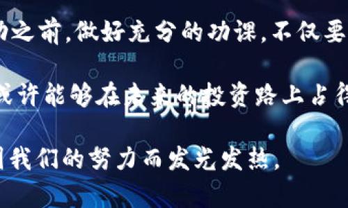 Tokenim里的EOS锁币详解：你知道这些了吗？

  Tokenim里的EOS锁币是什么？了解它的优势与风险！ / 

 guanjianci Tokenim, EOS, 锁币, 加密货币, 区块链 /guanjianci 

什么是EOS锁币？
在当今的加密货币市场中，锁币是一个频繁出现的概念。简单来说，锁币就是将你的加密资产存放在一个特定的地址上，不让它在一定时间内流动。而在Tokenim平台上，EOS锁币意味着你能够在平台上将你的EOS锁定，以实现一定的收益和权益。可能不少朋友都在想，为什么要 LockEOS 呢？让我们一起来探讨一下。

为何要使用Tokenim的EOS锁币？
首先，锁定EOS会让你获得一些收益。Tokenim会根据你锁定的EOS数量和时长，给你提供一定的奖励。想想看，这就像把你的钱存进银行，虽然你不能随意取出来，但它会给你一些利息。这种方式不但能为投资者获取收益，也能有效地减少市场上的流通量，维护币价的稳定。

此外，Tokenim还可能会利用这些锁定的EOS进行其他投资操作，比如提供流动性、参与治理投票等等。这就更像是参加一个俱乐部，你不仅仅是一个旁观者，你有投票权和影响力。而这也意味着你能与Tokenim共同成长，分享利益。

EOS锁币的优势
说到优势，首先毋庸置疑的就是收益。锁定EOS后，你能在一定时间内获得固定的收益，这是其他理财方式难以比拟的。其次是安全性。通过锁币，你的资产不容易受到市场波动的影响，尤其是在市场极不稳定的情况下，这一优势尤为突出。

最后，锁币还为你提供了参与更高级别投资机会的可能性。例如你可以参与Tokenim的IEO（首次交易所发行），通常只有持币者才能有资格参加。这样的机会是一次难得的“翻身机会”，错过了可能就要等到下一个轮回。

EOS锁币的风险
当然，没有完美无缺的投资方式。Tokenim的EOS锁币也并非没有风险。首先，锁币的时间限制可能让你在市场突发利好消息时身陷囫囵。所以，在锁定EOS的时候，你需要考虑到未来可能的流动性需求。

其次，平台的安全性也需要引起重视。尽管Tokenim在行内的口碑不错，但任何平台都不可能做到绝对安全。你需要了解平台的事故历史与安全措施，确保你的资产能得到妥善保护。

如何参与EOS锁币？
如果你决定要在Tokenim上进行EOS锁币，首先，你需要有一个Tokenim账户，完成注册并完成验证。这是非常简单的步骤，跟开一个银行账户差不多。

接下来，你需要购买EOS并将其转入你的Tokenim账户。购买EOS的渠道可以是交易所，也可以是其他钱包。完成转账后，你就可以在Tokenim上选择锁定的数量和时间，系统会自动计算出你的收益。

你还可以通过观看教學视频或者论坛上的资料，进一步了解锁币的过程和策略。这是个充满机会的领域，但技术和知识的积累也非常重要。

总结与未来展望
综上所述，Tokenim里的EOS锁币既有机会，也并存风险。作为一个投资者，你必须在风险和收益之间找到最佳平衡点。确保在参与任何锁币活动之前，做好充分的功课，不仅要了解Tokenim的机制，还要对当前的市场环境有充分的了解。

未来，加密货币行业的发展依然充满不确定性，但也因此蕴藏着无限机遇。如果你能灵活应用锁币策略，将你的EOS投资与市场动态优势结合，或许能够在未来的投资路上占得先机。

最后，希望每一个投资者都能在投资的道路上谨慎前行，做出明智的决策。即使前路崎岖，也要保持热情，那些萦绕在我们心头的投资梦，终会因我们的努力而发光发热。