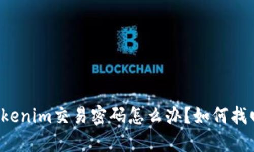 忘记了Tokenim交易密码怎么办？如何找回或重置？