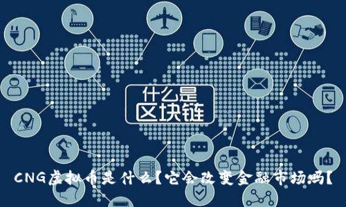 CNG虚拟币是什么？它会改变金融市场吗？