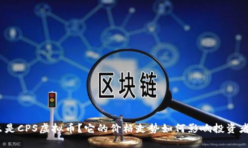 : 什么是CPS虚拟币？它的价格走势如何影响投资者决策？