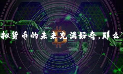 虚拟币Ghost是近年来在数字货币市场上引起关注的一种货币，它以其独特的特点和潜在的投资机会吸引了不少投资者和技术爱好者。如果你对虚拟货币的未来充满好奇，那么“虚拟币Ghost的发展前景如何？”这个问题或许能够引发你的思考。以下内容将深入探讨Ghost币的各个方面，带你了解这款虚拟货币的魅力和潜力。

虚拟币Ghost的发展前景如何？