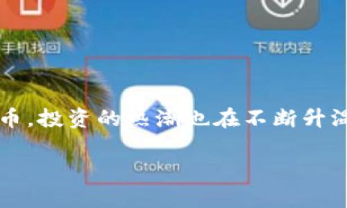 虚拟币提款几万 是许多投资者在进入数字货币世界时常常面临的问题。现如今，越来越多的人们开始关注虚拟币，投资的热潮也在不断升温。然而，投资的背后，提款的操作却是许多人所困惑的。那么，今天我们就来深入探讨一下虚拟币提现的相关事宜。

虚拟币提款需要多少钱才能成功？