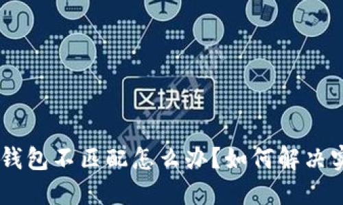 Tokenim钱包不匹配怎么办？如何解决实际问题？
