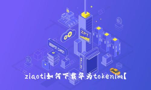 ziaoti如何下载华为tokenim？