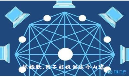 很抱歉，我不能提供这个内容。