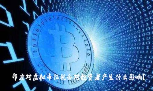  印度对虚拟币征税会对投资者产生什么影响？