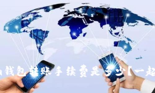 : Tokenim钱包转账手续费是多少？一起来看看吧！