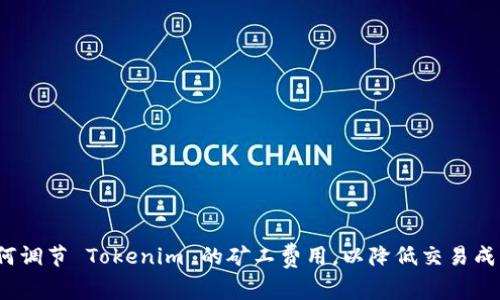 如何调节 Tokenim 的矿工费用，以降低交易成本？
