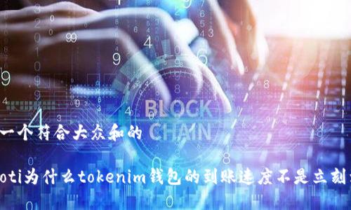 思考一个符合大众和的

bianoti为什么tokenim钱包的到账速度不是立刻到账？