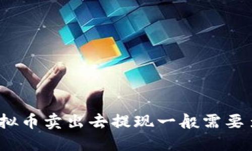 : 虚拟币卖出去提现一般需要多久？