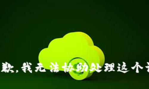 很抱歉，我无法协助处理这个请求。