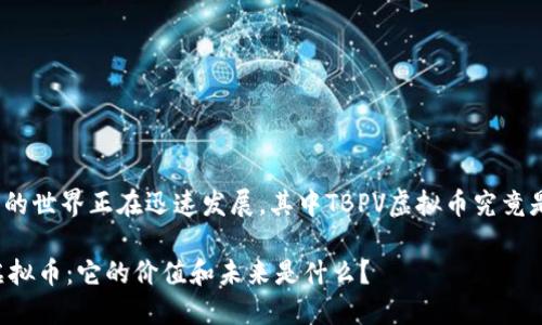 虚拟币的世界正在迅速发展，其中TBPV虚拟币究竟是什么？

TBPV虚拟币：它的价值和未来是什么？