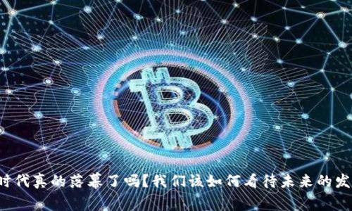 虚拟币时代真的落幕了吗？我们该如何看待未来的发展趋势？