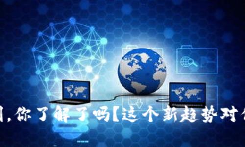 Tokenim 福利，你了解了吗？这个新趋势对你有什么帮助？