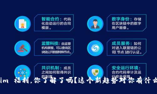 Tokenim 福利，你了解了吗？这个新趋势对你有什么帮助？