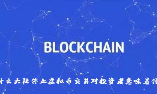 为什么大陆停止虚拟币交易对投资者意味着什么？