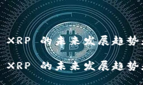 虚拟币 XRP 的未来发展趋势是什么？

虚拟币 XRP 的未来发展趋势是什么？