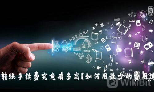 Tokenim转账手续费究竟有多高？如何用最少的费用进行转账？