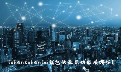 Tokentokenim钱包的最新功能有哪些？
