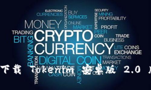 如何下载 Tokenim 安卓版 2.0 版本？
