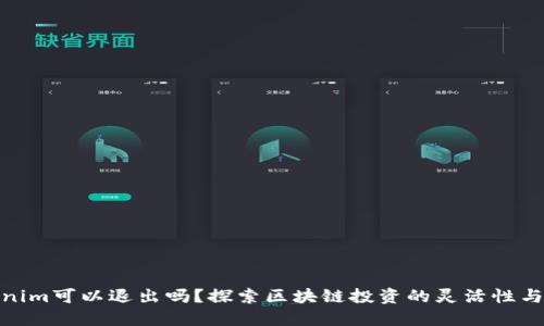 Tokenim可以退出吗？探索区块链投资的灵活性与风险
