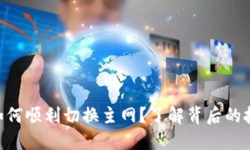 Tokenim如何顺利切换主网？了解背后的技术与挑战
