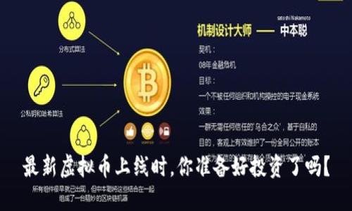 最新虚拟币上线时，你准备好投资了吗？