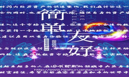   什么是容磨磨虚拟币？它如何改变我们的投资方式？ / 

 guanjianci 虚拟币, 容磨磨, 投资, 数字货币, 区块链 /guanjianci 

一、什么是容磨磨虚拟币？

大家好，今天我们要聊聊一个越来越火的话题，那就是容磨磨虚拟币。如果你最近打开社交媒体或投资相关的新闻，肯定听过这个名号。简单来说，容磨磨是一种基于区块链技术的数字货币，它不仅仅是一种投资工具，更是一种新型的经济模式。

在传统的金融体系中，货币的流通和交换是通过银行和金融机构进行的。而容磨磨虚拟币则通过去中心化的方式，让用户可以在没有中介的情况下直接进行交易。这就意味着，你的资金将更加安全，交易成本也能大幅降低。

二、容磨磨虚拟币的独特之处

说到容磨磨，我们不得不提它的一些独特特色。首先，容磨磨虚拟币的发行是基于一种算法，这意味着它的总量是有限的，而这种稀缺性也为投资者提供了更大空间。例如，在某些特定的市场环境下，容磨磨虚拟币的价值可能会大幅上涨。

其次，容磨磨的交易速度相对较快，尤其对于跨国交易来说，这一点特别重要。想象一下，以前你想要进行国际汇款，可能需要几天甚至几周的时间，但现在只需要几分钟。这种便捷性无疑能够吸引更多的用户加入到这个生态系统中。

三、容磨磨虚拟币如何运作？

那么，容磨磨虚拟币是如何运作的呢？首先，它运用了区块链技术，这是一种分布式的数据库，通过每个用户的计算机共同维护，确保了数据的安全和透明。每当你进行一笔交易，系统就会记录在一个区块中，随后这个区块会被加入到现有的区块链上。

这样的机制不仅提高了交易的透明性，还可以有效防范欺诈和数据篡改。这意味着，容磨磨虚拟币在交易的时候，不仅安全，同时也能够让人更加放心。

四、容磨磨的未来前景

那么，容磨磨虚拟币的未来又会如何呢？从目前的市场情况来看，越来越多的企业和个人开始接受这类虚拟币进行交易。不仅仅是小额消费，一些大型企业甚至开始考虑使用容磨磨进行大的业务往来。

此外，随着区块链技术的不断完善和普及，容磨磨虚拟币也将不断发展。就像传统的股市一样，未来也有可能会出现基于容磨磨的衍生品，这将使得它的投资方式更加多样化。

五、投资容磨磨的风险与挑战

当然，投资容磨磨也并非没有风险。在目前的市场环境中，虚拟币的波动性非常大，许多投资者可能在短时间内经历资产的快速变化。我们在讨论这一话题时，必须也要提到，要理性看待风险。

另外，容磨磨的技术还在不断发展，未来可能会遇到一些技术上的瓶颈或挑战。因此，在我们追逐投资机会的同时，也要控制好风险，确保自身的资产安全。

六、如何加入容磨磨的生态系统？

如果你对容磨磨虚拟币感兴趣，想要加入到这个生态系统中，第一步就是了解基本的操作流程。实际上，进入这个市场并不复杂，你需要一个合适的数字钱包，以及一个能交易容磨磨的平台。

我们可以在一些主流的交易所上进行注册，通常这个过程非常简单，几分钟之内就可以完成。注册后，你会获得一个数字钱包地址，这个地址就是你接收和发送容磨磨虚拟币的地方。

不过，注册之后，你还需要了解如何安全地保管你的数字资产。由于网络环境的复杂性，要防范黑客攻击，建议启用双重身份验证，定期更换密码，保持谨慎。

七、社区的力量

最后，我们还要提到的是容磨磨背后的社区力量。许多用户不仅仅是作为投资者加入进来，他们还积极参与到社区的讨论，分享经验和技巧，这种互动无疑增强了整个生态系统的活跃性和安全性。

在这个平台上，你不仅可以获得信息，找出最佳的投资时机，还能与其他用户建立联系，形成良好的社交网络。这在传统投资市场中是比较难以实现的，然而在虚拟币世界里，这种互动更加容易。

总结

总之，容磨磨虚拟币正在以其独特的魅力和潜力改变我们的投资方式。虽然市场风险并存，但我们也看到越来越多的人在这个崭新的领域中大显身手。希望大家在投资过程中，不仅能关注虚拟币的升值机会，还要始终保持对市场的敏感度和理性的判断。

记住，技术在不断进步，而我们每个人也可以通过学习来不断提升自身的投资能力，抓住机会，让自己的财富增值。希望你能在容磨磨虚拟币的世界中，找到属于自己的那份成功！