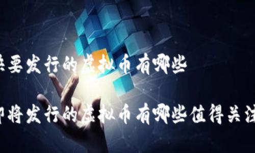 快要发行的虚拟币有哪些

即将发行的虚拟币有哪些值得关注？