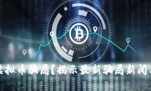 如何识别虚拟币骗局？揭示最新骗局新闻与防范技巧