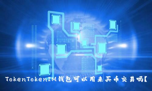 TokenTokenIM钱包可以用来买币交易吗？