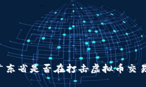 广东省是否在打击虚拟币交易？