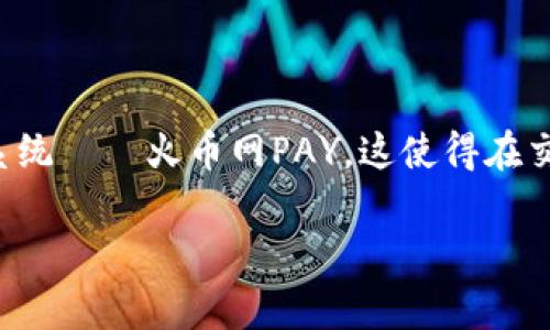 火币网PAY虚拟币是当前数字货币市场中一个备受关注的话题。作为一家全球知名的数字资产交易平台，火币网不仅为用户提供数字货币交易服务，还推出了自己的支付系统——火币网PAY，这使得在交易和使用虚拟币时变得更加便捷。但是，对于许多初入虚拟币领域的用户而言，火币网PAY究竟是什么？它的优势与风险又在哪里呢？想要了解全面的信息，继续往下看吧！ 

火币网PAY虚拟币：它到底是什么，真的安全吗？