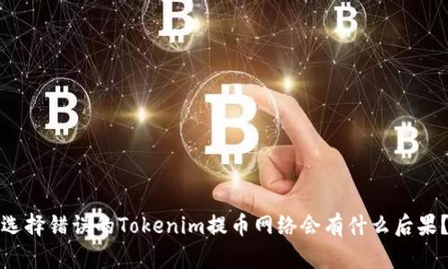选择错误的Tokenim提币网络会有什么后果？
