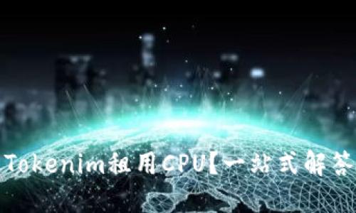 如何通过Tokenim租用CPU？一站式解答你的疑问