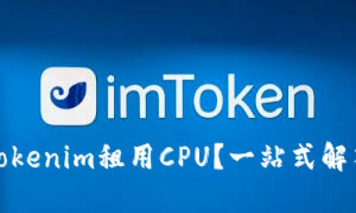 如何通过Tokenim租用CPU？一站式解答你的疑问