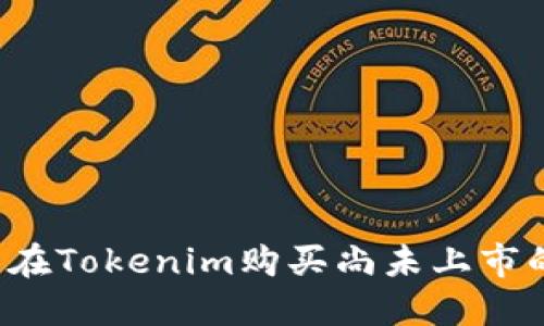 怎么在Tokenim购买尚未上市的币？