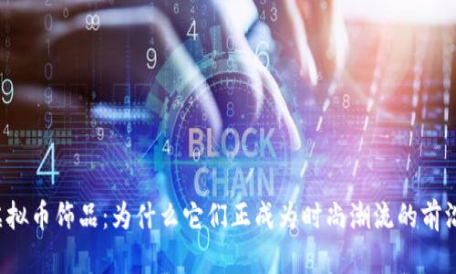 虚拟币饰品：为什么它们正成为时尚潮流的前沿？