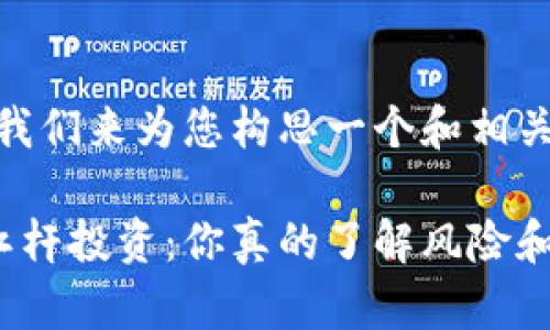 好的，让我们来为您构思一个和相关关键词。

虚拟币杠杆投资：你真的了解风险和收益吗？
