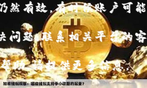 看起来您遇到了有关“tokenim”密码的问题。如果您需要技术支持或相关帮助，您可以尝试以下步骤：

1. **检查输入**：确保您输入的密码是正确的，包括大小写和特殊符号。有时候，输入错误可能只是一个小失误。

2. **重置密码**：如果您不确定密码，尝试使用“忘记密码？”链接来重置您的密码。

3. **确保账户存在**：确认您的账户是否仍然有效，有时候账户可能会因为长时间不使用而被禁用。

4. **联系客服**：如果以上步骤都未能解决问题，联系相关平台的客服支持，寻求他们的帮助。

如果您有更多具体的问题或需要进一步的帮助，请提供更多信息。