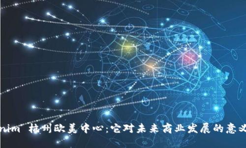  tokenim 杭州欧美中心：它对未来商业发展的意义何在？