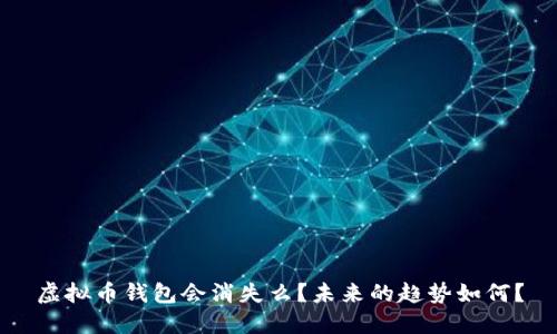虚拟币钱包会消失么？未来的趋势如何？