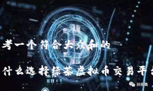思考一个符合大众和的

为什么选择绿茶虚拟币交易平台？