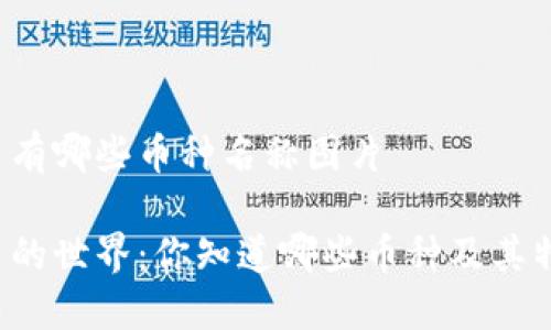 虚拟币有哪些币种名称图片

虚拟币的世界：你知道哪些币种及其特点吗？